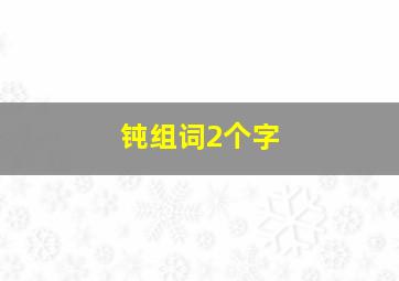 钝组词2个字