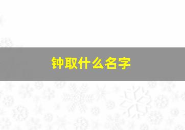 钟取什么名字