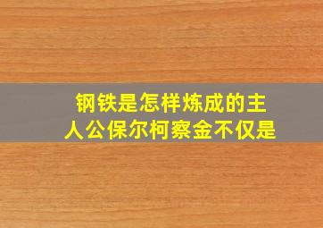 钢铁是怎样炼成的主人公保尔柯察金不仅是