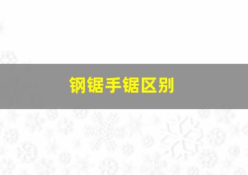 钢锯手锯区别