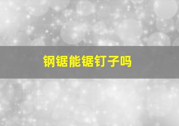 钢锯能锯钉子吗