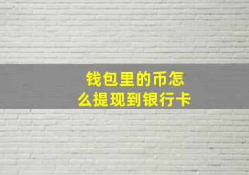 钱包里的币怎么提现到银行卡