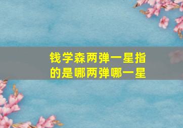 钱学森两弹一星指的是哪两弹哪一星