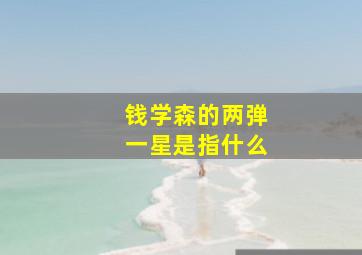 钱学森的两弹一星是指什么