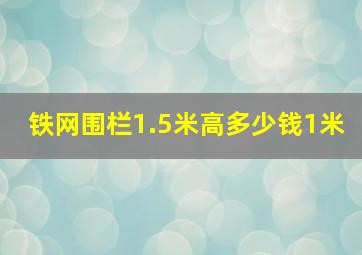 铁网围栏1.5米高多少钱1米