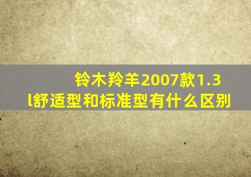 铃木羚羊2007款1.3l舒适型和标准型有什么区别