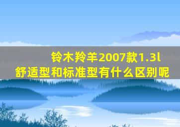 铃木羚羊2007款1.3l舒适型和标准型有什么区别呢