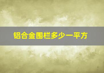 铝合金围栏多少一平方