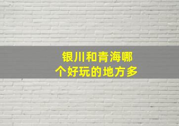 银川和青海哪个好玩的地方多