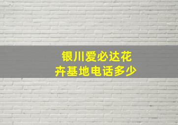 银川爱必达花卉基地电话多少