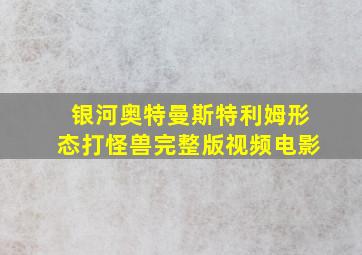 银河奥特曼斯特利姆形态打怪兽完整版视频电影