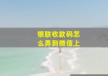 银联收款码怎么弄到微信上