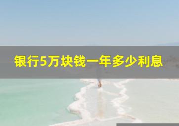 银行5万块钱一年多少利息