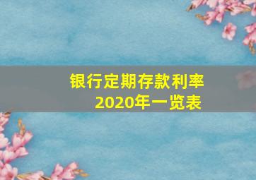 银行定期存款利率2020年一览表