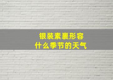 银装素裹形容什么季节的天气