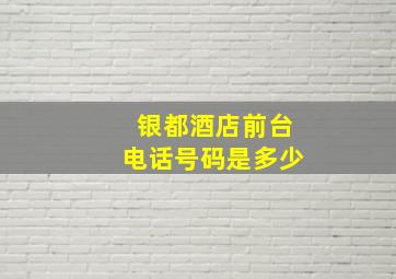 银都酒店前台电话号码是多少