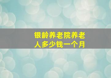 银龄养老院养老人多少钱一个月