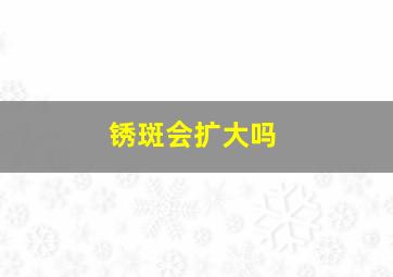 锈斑会扩大吗