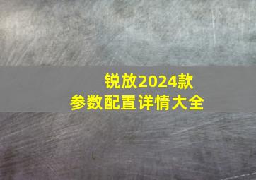 锐放2024款参数配置详情大全