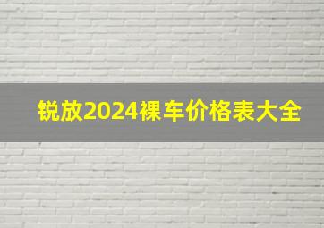 锐放2024裸车价格表大全