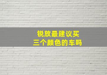 锐放最建议买三个颜色的车吗