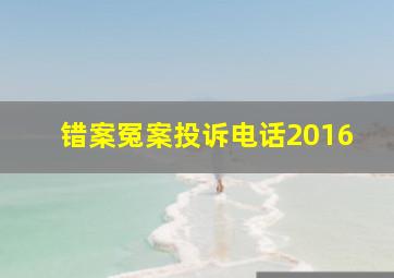 错案冤案投诉电话2016