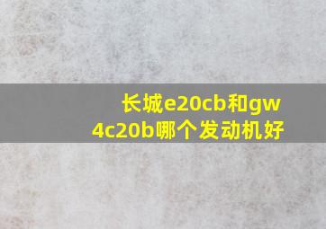 长城e20cb和gw4c20b哪个发动机好