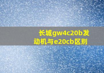 长城gw4c20b发动机与e20cb区别