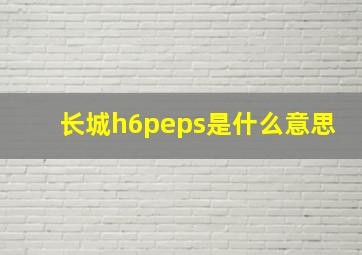 长城h6peps是什么意思