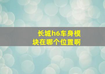 长城h6车身模块在哪个位置啊