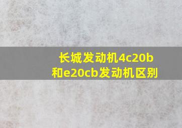 长城发动机4c20b和e20cb发动机区别