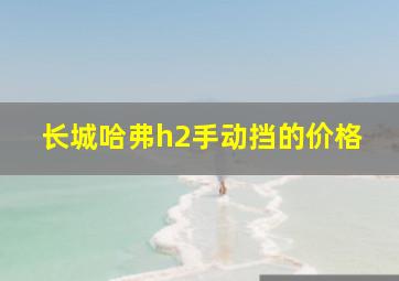 长城哈弗h2手动挡的价格