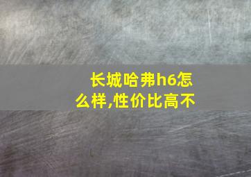 长城哈弗h6怎么样,性价比高不