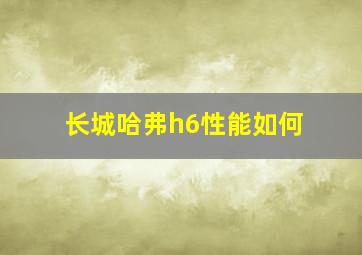 长城哈弗h6性能如何