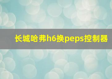 长城哈弗h6换peps控制器