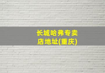 长城哈弗专卖店地址(重庆)