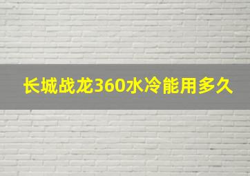 长城战龙360水冷能用多久