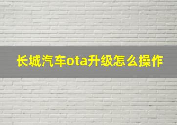 长城汽车ota升级怎么操作