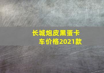 长城炮皮黑蛋卡车价格2021款