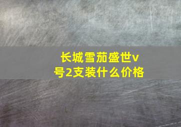 长城雪茄盛世v号2支装什么价格