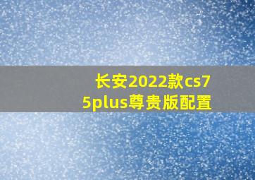 长安2022款cs75plus尊贵版配置