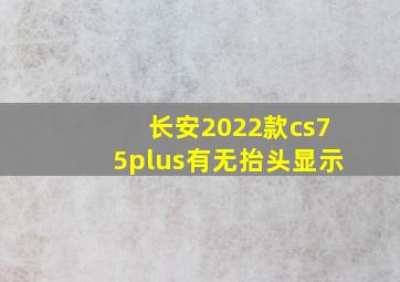 长安2022款cs75plus有无抬头显示