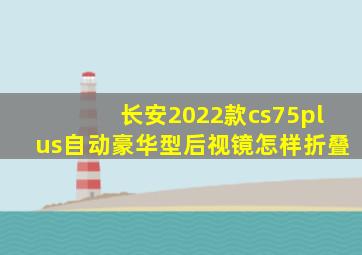 长安2022款cs75plus自动豪华型后视镜怎样折叠