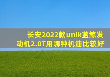 长安2022款unik蓝鲸发动机2.0T用哪种机油比较好