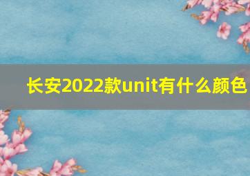 长安2022款unit有什么颜色