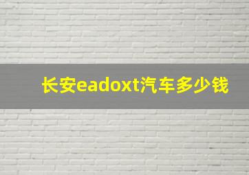 长安eadoxt汽车多少钱