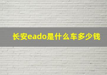 长安eado是什么车多少钱