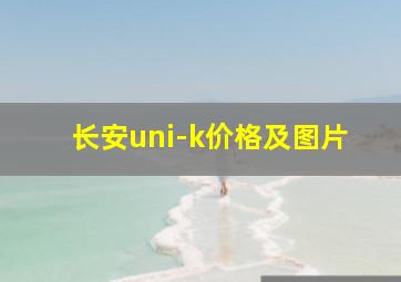 长安uni-k价格及图片