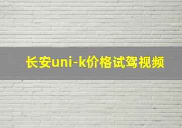 长安uni-k价格试驾视频