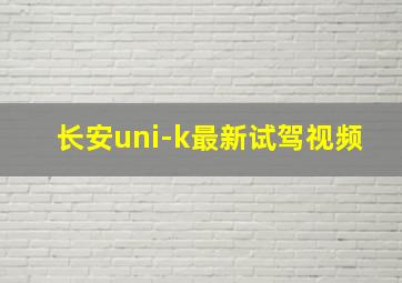 长安uni-k最新试驾视频